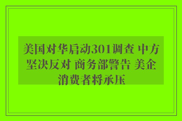 美国对华启动301调查 中方坚决反对 商务部警告 美企消费者将承压