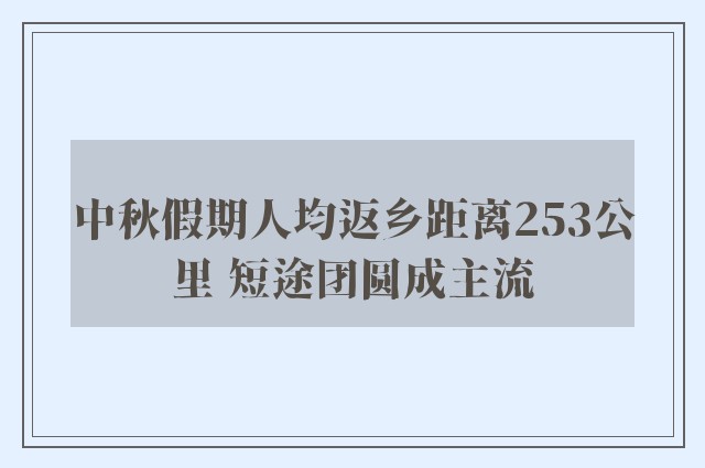 中秋假期人均返乡距离253公里 短途团圆成主流