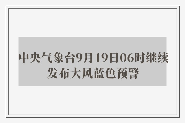 中央气象台9月19日06时继续发布大风蓝色预警