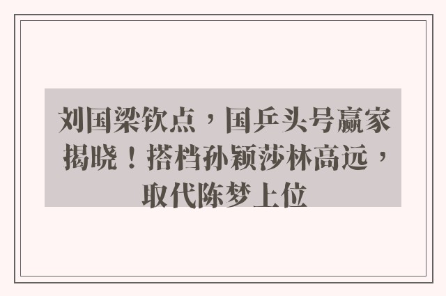 刘国梁钦点，国乒头号赢家揭晓！搭档孙颖莎林高远，取代陈梦上位