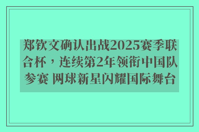 郑钦文确认出战2025赛季联合杯，连续第2年领衔中国队参赛 网球新星闪耀国际舞台