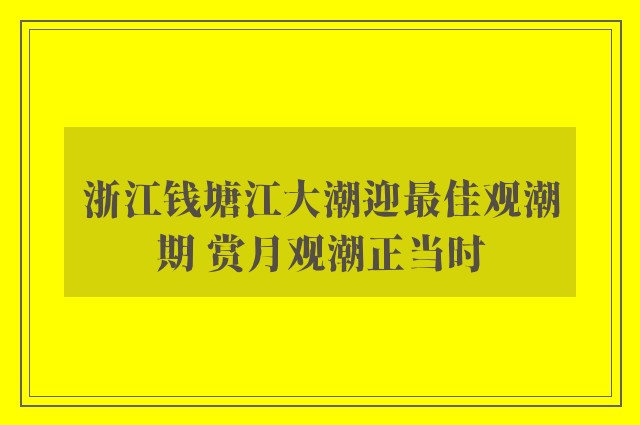 浙江钱塘江大潮迎最佳观潮期 赏月观潮正当时