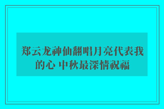 郑云龙神仙翻唱月亮代表我的心 中秋最深情祝福