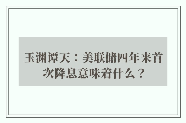 玉渊谭天：美联储四年来首次降息意味着什么？