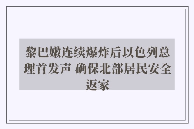 黎巴嫩连续爆炸后以色列总理首发声 确保北部居民安全返家