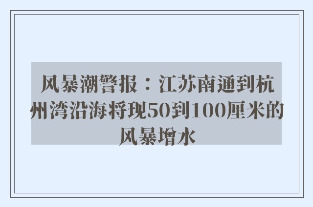 风暴潮警报：江苏南通到杭州湾沿海将现50到100厘米的风暴增水