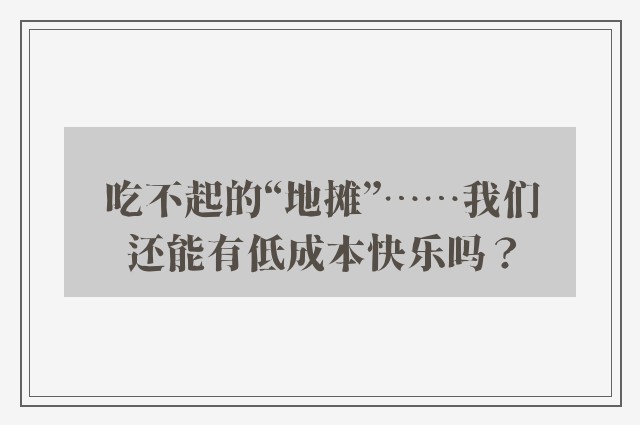 吃不起的“地摊”……我们还能有低成本快乐吗？