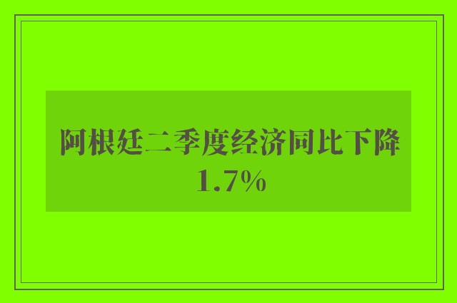 阿根廷二季度经济同比下降1.7%