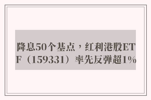 降息50个基点，红利港股ETF（159331）率先反弹超1%