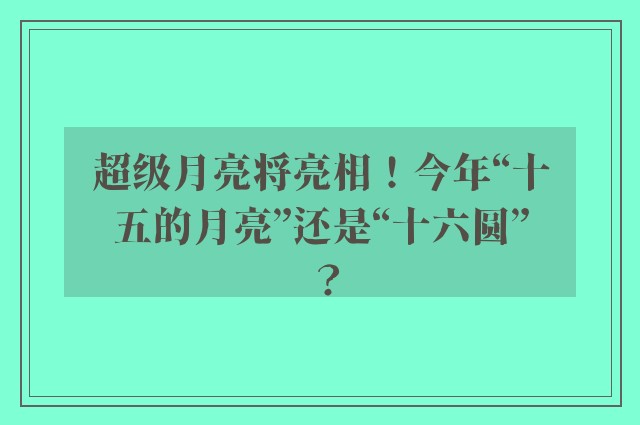 超级月亮将亮相！今年“十五的月亮”还是“十六圆”？