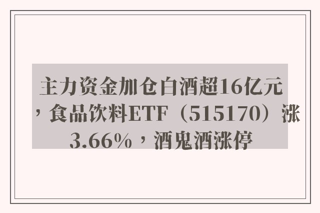 主力资金加仓白酒超16亿元，食品饮料ETF（515170）涨3.66%，酒鬼酒涨停