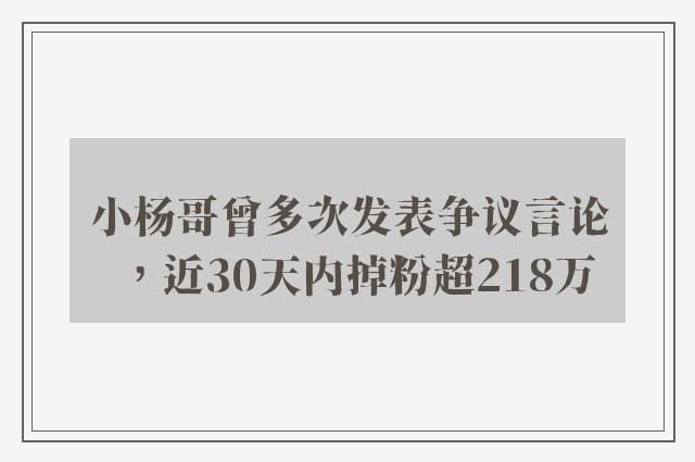 小杨哥曾多次发表争议言论，近30天内掉粉超218万