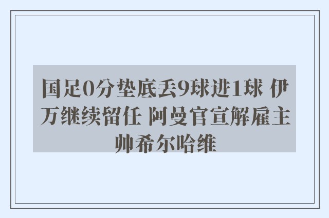 国足0分垫底丢9球进1球 伊万继续留任 阿曼官宣解雇主帅希尔哈维