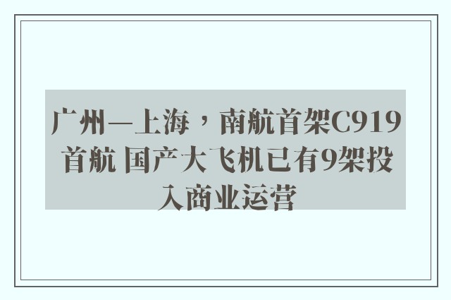 广州—上海，南航首架C919首航 国产大飞机已有9架投入商业运营