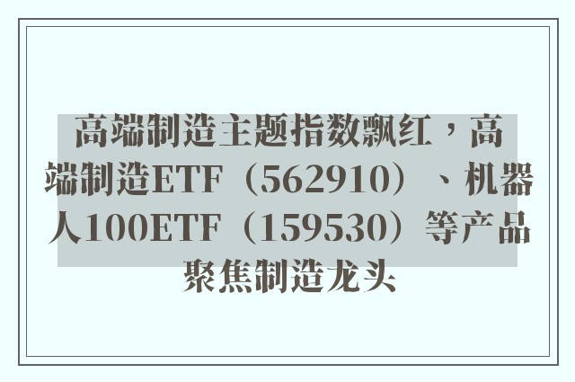 高端制造主题指数飘红，高端制造ETF（562910）、机器人100ETF（159530）等产品聚焦制造龙头