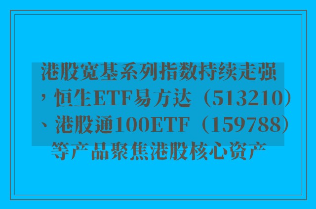 港股宽基系列指数持续走强，恒生ETF易方达（513210）、港股通100ETF（159788）等产品聚焦港股核心资产