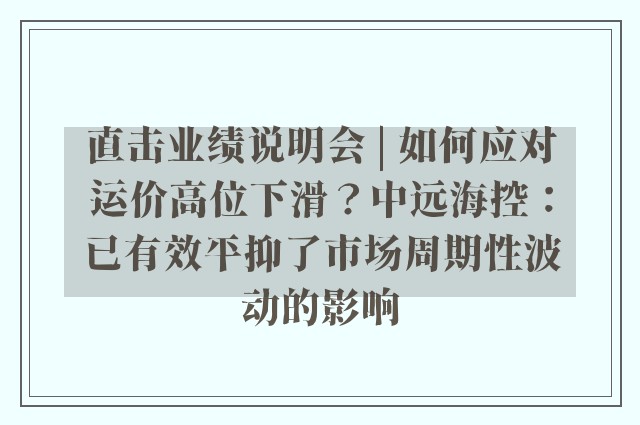 直击业绩说明会 | 如何应对运价高位下滑？中远海控：已有效平抑了市场周期性波动的影响