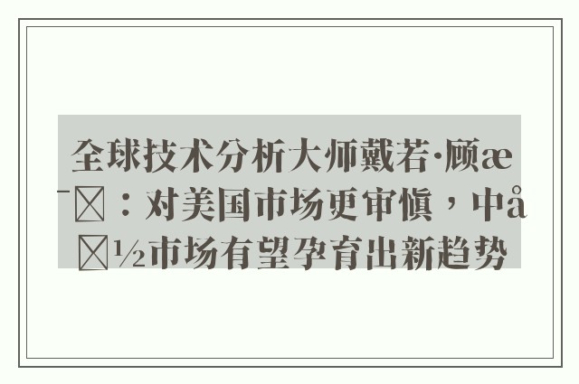 全球技术分析大师戴若·顾比：对美国市场更审慎，中国市场有望孕育出新趋势