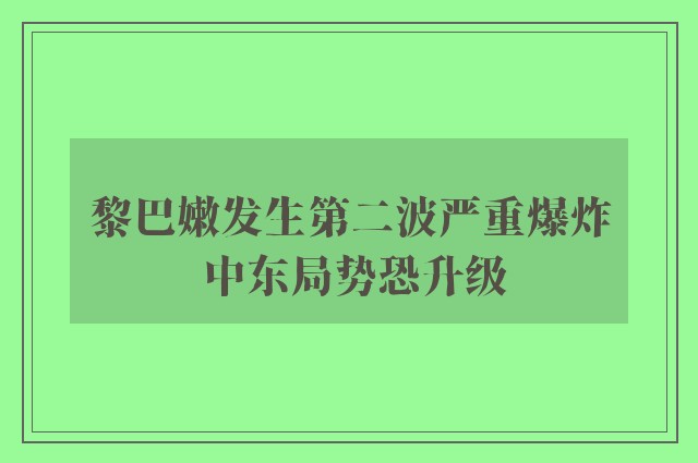 黎巴嫩发生第二波严重爆炸 中东局势恐升级