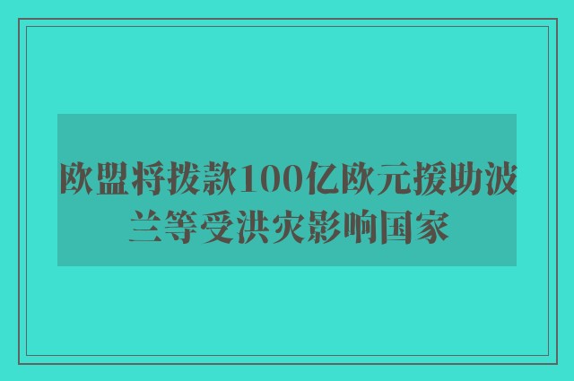 欧盟将拨款100亿欧元援助波兰等受洪灾影响国家