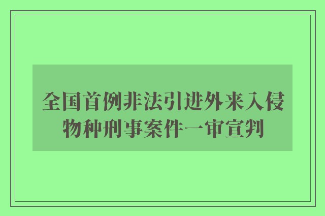 全国首例非法引进外来入侵物种刑事案件一审宣判