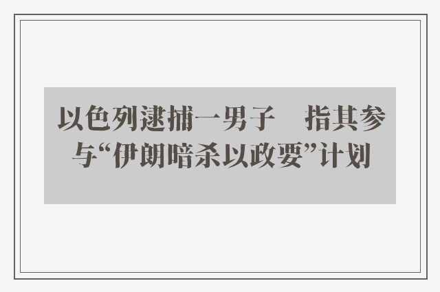 以色列逮捕一男子　指其参与“伊朗暗杀以政要”计划