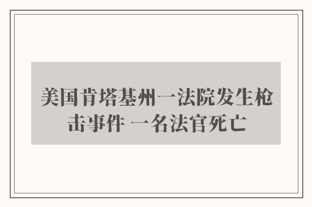 美国肯塔基州一法院发生枪击事件 一名法官死亡