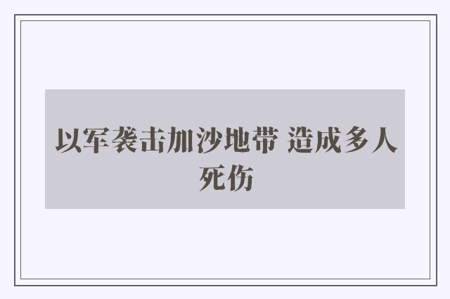 以军袭击加沙地带 造成多人死伤