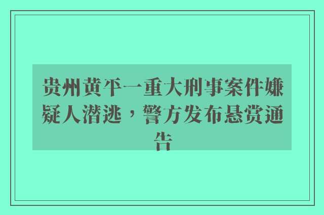 贵州黄平一重大刑事案件嫌疑人潜逃，警方发布悬赏通告