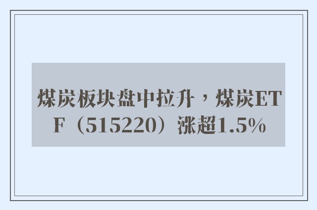 煤炭板块盘中拉升，煤炭ETF（515220）涨超1.5%