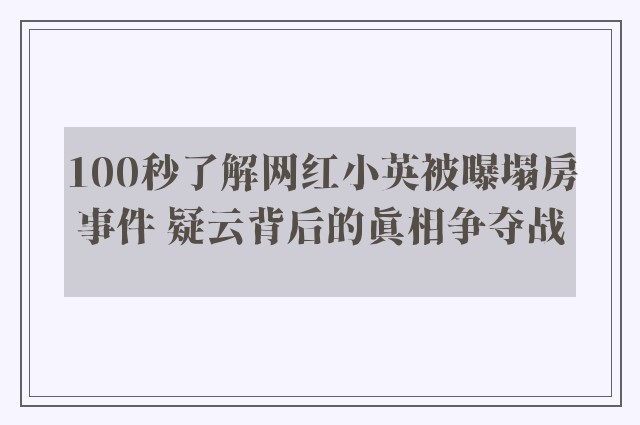 100秒了解网红小英被曝塌房事件 疑云背后的真相争夺战