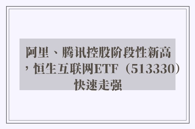 阿里、腾讯控股阶段性新高，恒生互联网ETF（513330）快速走强