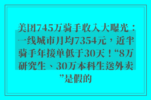 美团745万骑手收入大曝光：一线城市月均7354元，近半骑手年接单低于30天！“8万研究生、30万本科生送外卖”是假的