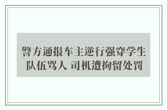 警方通报车主逆行强穿学生队伍骂人 司机遭拘留处罚