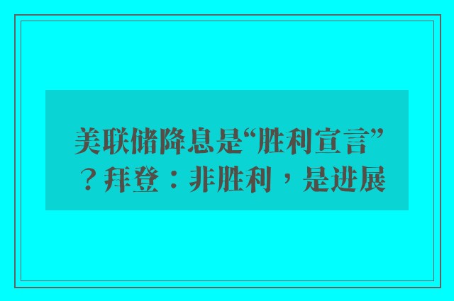 美联储降息是“胜利宣言”？拜登：非胜利，是进展