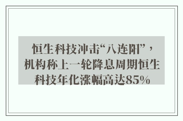 恒生科技冲击“八连阳”，机构称上一轮降息周期恒生科技年化涨幅高达85%