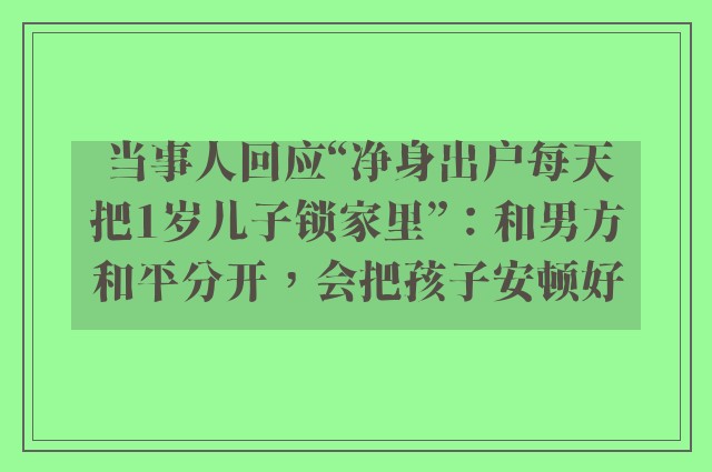 当事人回应“净身出户每天把1岁儿子锁家里”：和男方和平分开，会把孩子安顿好