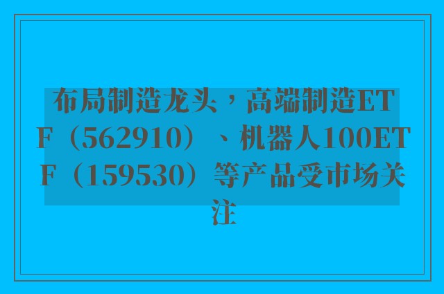 布局制造龙头，高端制造ETF（562910）、机器人100ETF（159530）等产品受市场关注