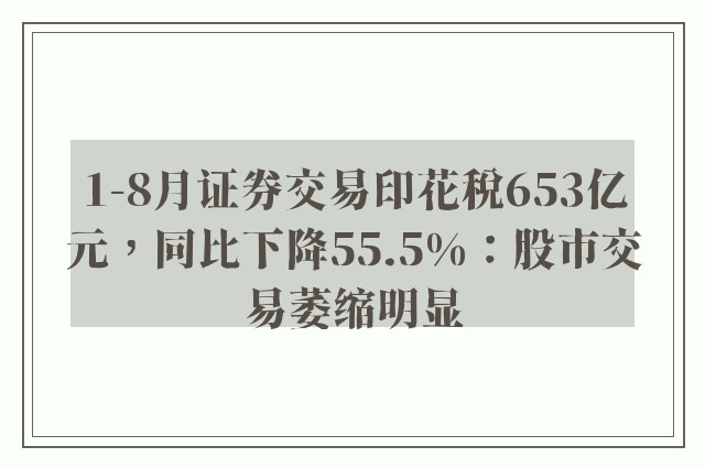 1-8月证券交易印花税653亿元，同比下降55.5%：股市交易萎缩明显