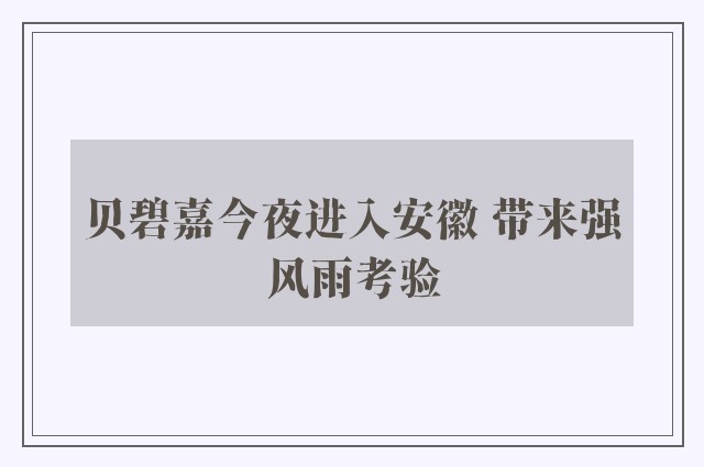 贝碧嘉今夜进入安徽 带来强风雨考验