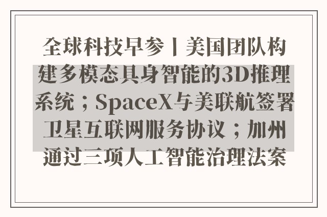 全球科技早参丨美国团队构建多模态具身智能的3D推理系统；SpaceX与美联航签署卫星互联网服务协议；加州通过三项人工智能治理法案