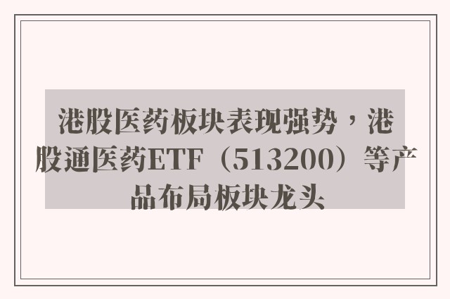 港股医药板块表现强势，港股通医药ETF（513200）等产品布局板块龙头