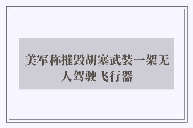 美军称摧毁胡塞武装一架无人驾驶飞行器