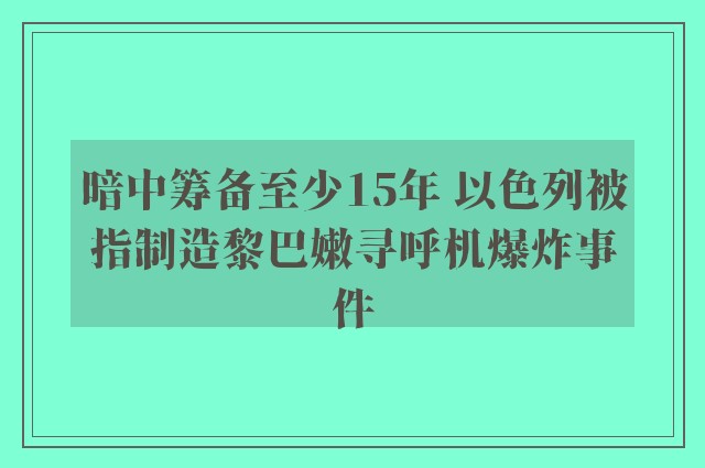 暗中筹备至少15年 以色列被指制造黎巴嫩寻呼机爆炸事件