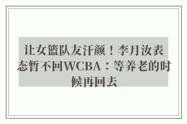 让女篮队友汗颜！李月汝表态暂不回WCBA：等养老的时候再回去