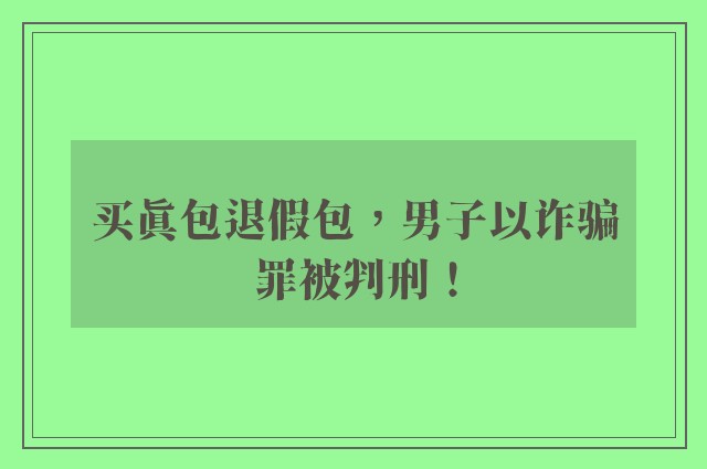 买真包退假包，男子以诈骗罪被判刑！