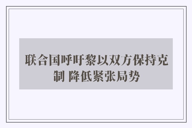 联合国呼吁黎以双方保持克制 降低紧张局势