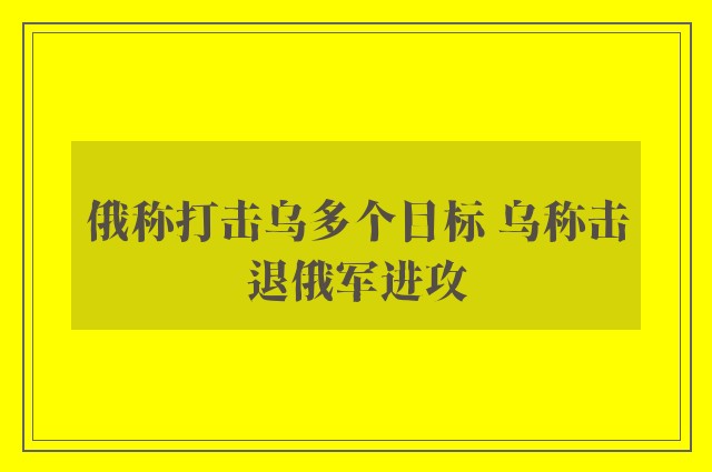 俄称打击乌多个目标 乌称击退俄军进攻