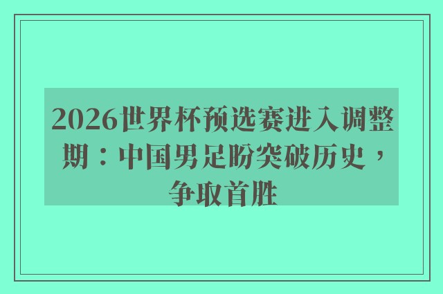 2026世界杯预选赛进入调整期：中国男足盼突破历史，争取首胜