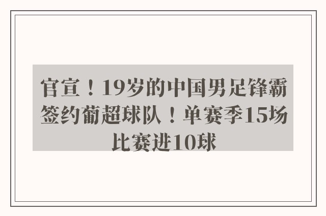 官宣！19岁的中国男足锋霸签约葡超球队！单赛季15场比赛进10球